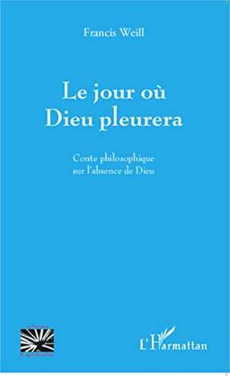 Le jour où Dieu pleurera : conte philosophique sur l'absence de Dieu