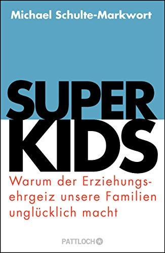 Superkids: Warum der Erziehungsehrgeiz unsere Familien unglücklich macht