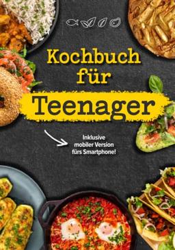 Kochbuch für Teenager: Das coolste Kochbuch für Teenies und Anfänger, inklusive mobiler Ausgabe für das Smartphone!