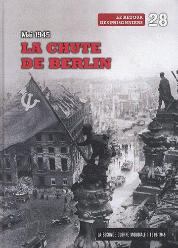 La Seconde Guerre mondiale : 1939-1945. Vol. 28. La chute de Berlin, mai 1945 : le retour des prisonniers