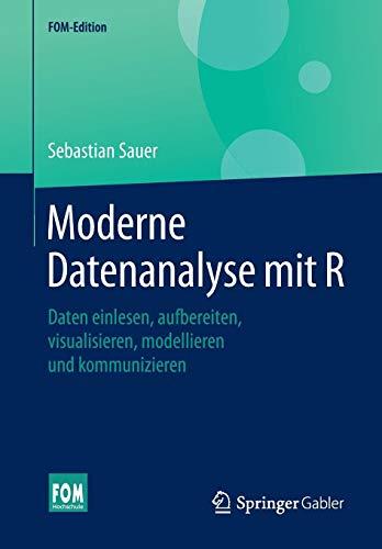 Moderne Datenanalyse mit R: Daten einlesen, aufbereiten, visualisieren, modellieren und kommunizieren (FOM-Edition)