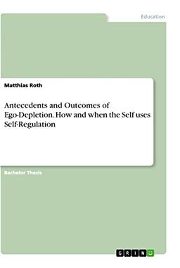 Antecedents and Outcomes of Ego-Depletion. How and when the Self uses Self-Regulation