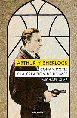 Arthur y Sherlock : Conan Doyle y la creación de Holmes: CONAN DOYLE Y LA CREACION DE HOLMES (ALPHA DECAY, Band 103)