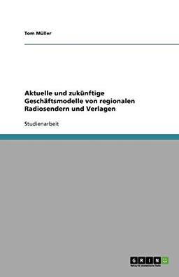 Aktuelle und zukünftige Geschäftsmodelle von regionalen Radiosendern und Verlagen