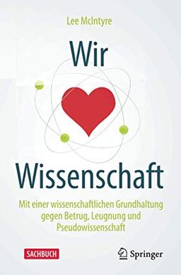 Wir lieben Wissenschaft: Mit einer wissenschaftlichen Grundhaltung gegen Betrug, Leugnung und Pseudowissenschaft