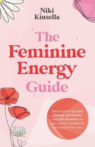 The Feminine Energy Guide: FROM SELF-REJECTION TO SOUL CONNECTION One woman’s journey of spirituality and self-discovery to gain clarity, confidence and awaken your soul.