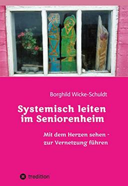 Systemisch leiten im Seniorenheim: Mit dem Herzen sehen - zur Vernetzung führen