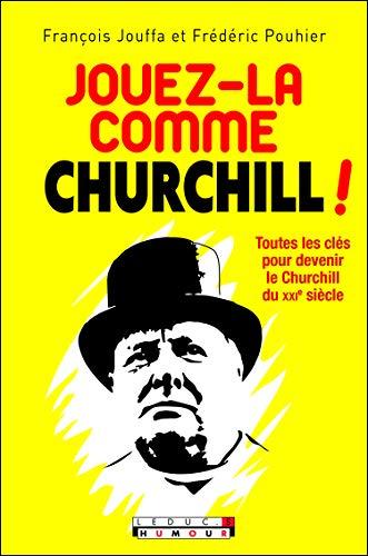 Jouez-la comme Churchill ! : toutes les clés pour devenir le Churchill du XXIe siècle