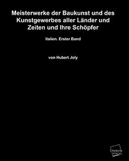 Meisterwerke der Baukunst und des Kunstgewerbes aller Länder und Zeiten und ihre Schöpfer: Italien. Erster Band