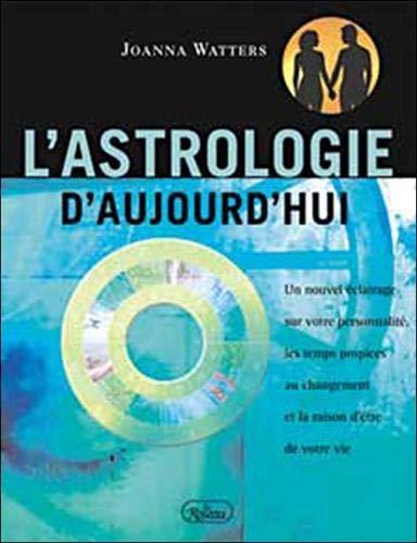 L'astrologie d'aujourd'hui : Un nouvel ÿ©clairage sur votre personnalitÿ©, les temps propices au changement et la raison d'ÿªtre de votre vie