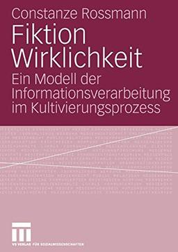 Fiktion Wirklichkeit: Ein Modell der Informationsverarbeitung im Kultivierungsprozess