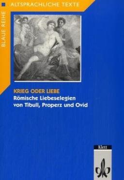 Krieg oder Liebe: Römische Liebeselegien von Tibull, Properz und Ovid