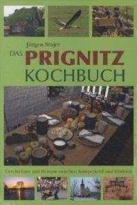 Das Prignitz Kochbuch: Geschichten und Rezepte zwischen Knieperkohl und Elbdeich