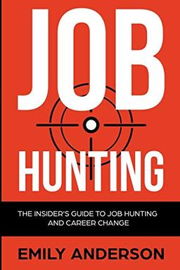 Job Hunting: The Insider's Guide to Job Hunting and Career Change: Learn How to Beat the Job Market, Write the Perfect Resume and Smash it at Interviews (Volume 1)