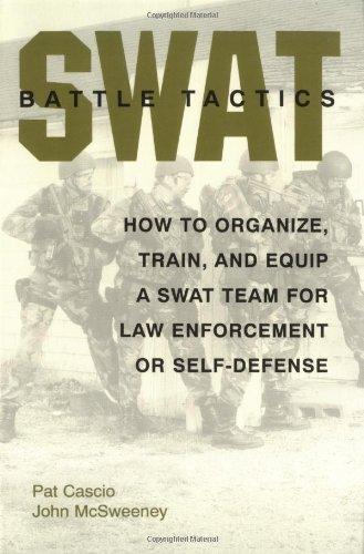 Swat Battle Tactics: How to Organize, Train, and Equip a Swat Team for Law Enforcement or Self-Defense