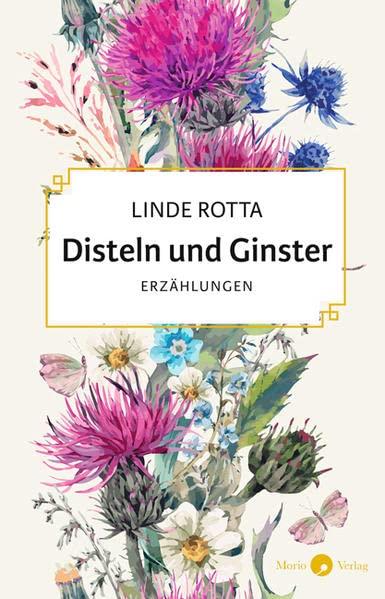 Disteln und Ginster: Erzählungen // Der erste von zwei Bänden der gesammelten Erzählungen von Linde Rotta