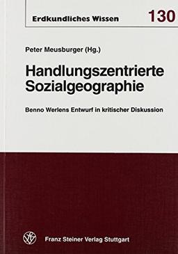 Handlungszentrierte Sozialgeographie: Benno Werlens Entwurf in kritischer Diskussion (Erdkundliches Wissen)