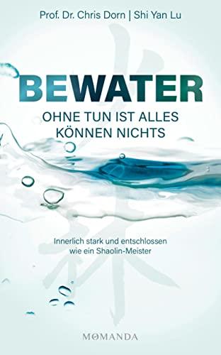 BEWATER – Ohne Tun ist alles Können nichts: Innerlich stark und entschlossen wie ein Shaolin-Meister