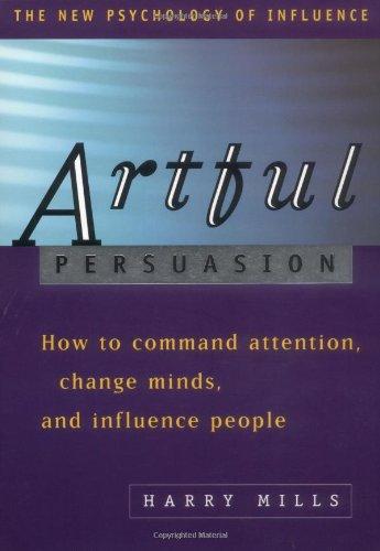 Artful Persuasion: How to Command Attention, Change Minds and Influence People (The New Psychology of Influence)