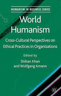 World Humanism: Cross-cultural Perspectives on Ethical Practices in Organizations (Humanism in Business Series)