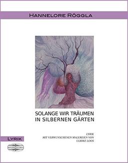 Solange wir träumen in silbernen Gärten: Lyrik mit verwunschenen Malereien von Ulrike Loos