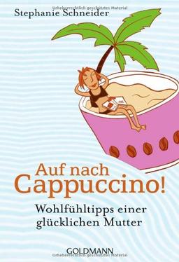 Auf nach Cappuccino!: Wohlfühltipps einer glücklichen Mutter