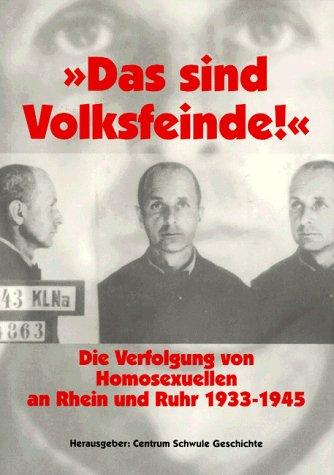 Das sind Volksfeinde. Die Verfolgung von Homosexuellen an Rhein und Ruhr 1933 - 1945