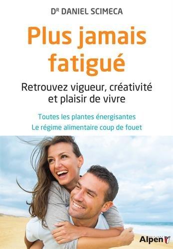 Plus jamais fatigué : retrouvez vigueur, créativité et plaisir de vivre : toutes les plantes énergisantes, le régime alimentaire coup de fouet