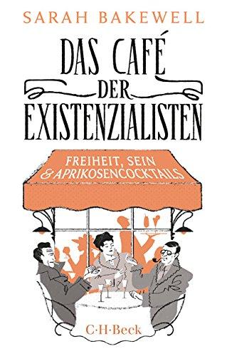 Das Café der Existenzialisten: Freiheit, Sein und Aprikosencocktails