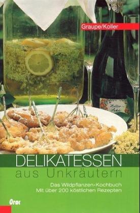 Delikatessen aus Unkräutern: Das Wildpflanzen-Kochbuch. Mit über 200 köstlichen Rezepten