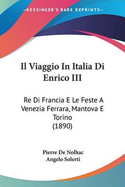 Il Viaggio In Italia Di Enrico III: Re Di Francia E Le Feste A Venezia Ferrara, Mantova E Torino (1890)