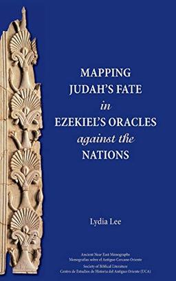 Mapping Judah's Fate in Ezekiel's Oracles against the Nations (Ancient Near East Monographs, Band 15)