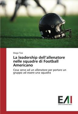 La leadership dell’allenatore nelle squadre di Football Americano: Cosa serve ad un allenatore per portare un gruppo ad essere una squadra