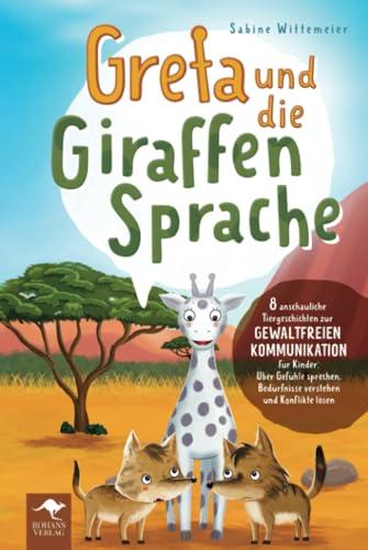 Greta und die Giraffensprache – 8 anschauliche Tiergeschichten zur Gewaltfreien Kommunikation für Kinder: Über Gefühle sprechen, Bedürfnisse verstehen ... Kommunikation für Kinder, Band 1)