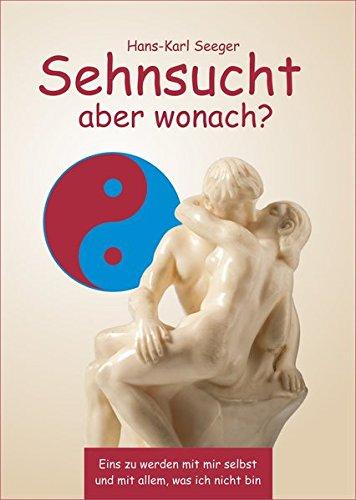 Sehnsucht aber wonach?: Eins zu werden mit mir selbst und mit allem, was ich nicht bin