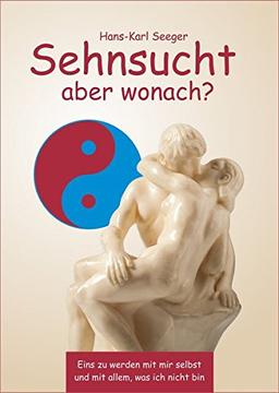 Sehnsucht aber wonach?: Eins zu werden mit mir selbst und mit allem, was ich nicht bin