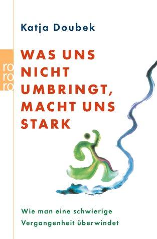 Was uns nicht umbringt, macht uns stark: Wie man eine schwierige Vergangenheit überwindet