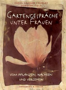 Gartengespräche unter Frauen. Vom Pflanzen, Wachsen und Vergehen