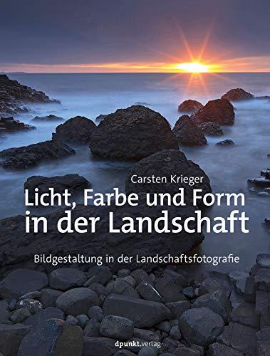 Licht, Farbe und Form in der Landschaft: Bildgestaltung für Landschaftsfotografen