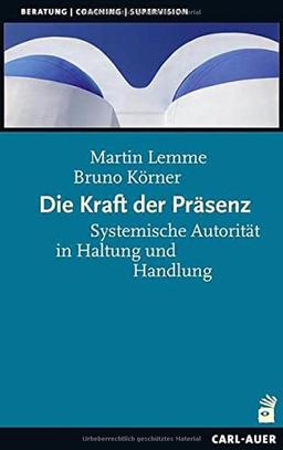 Die Kraft der Präsenz: Systemische Autorität in Haltung und Handlung (Beratung, Coaching, Supervision)