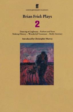 Brian Friel: Plays 2: Dancing at Lughnasa, Fathers and Sons, Making History, Wonderful Tennessee and Molly Sweeney: "Dancing at Lughnasa", "Fathers ... v. 2 (Contemporary Classics (Faber & Faber))