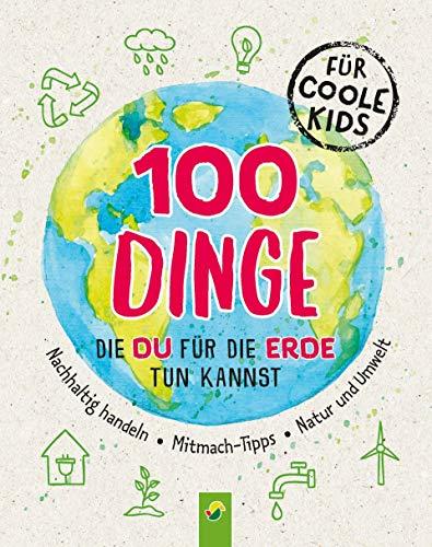 100 Dinge, die du für die Erde tun kannst: Nachhaltig handeln • Mitmach-Tipps • Natur und Umwelt