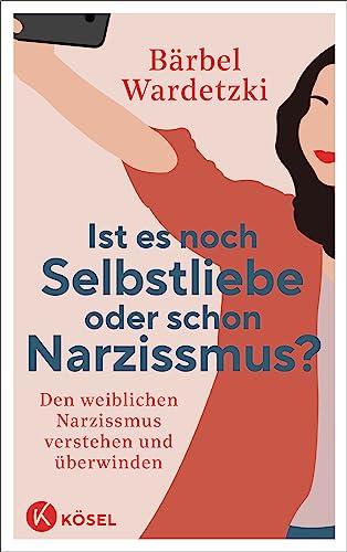 Ist es noch Selbstliebe oder schon Narzissmus?: Den weiblichen Narzissmus verstehen und überwinden