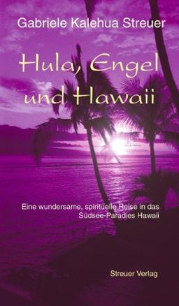 Hula, Engel und Hawaii. Eine wundersame, spirituelle Reise in das Südsee-Paradies Hawaii