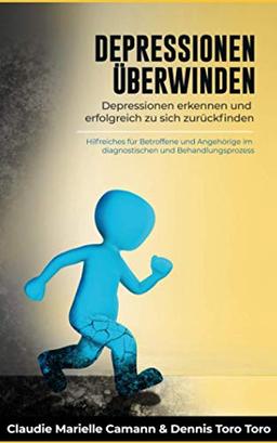 DEPRESSIONEN ÜBERWINDEN: Depressionen erkennen und erfolgreich zu sich zurückfinden. Hilfreiches für Betroffene und Angehörige im diagnostischen und Behandlungsprozess