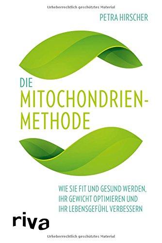 Die Mitochondrien-Methode: Wie Sie fit und gesund werden, Ihr Gewicht optimieren und Ihr Lebensgefühl verbessern