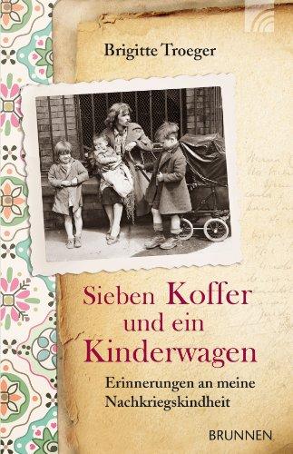 Sieben Koffer und ein Kinderwagen: Erinnerungen an meine Nachkriegskindheit