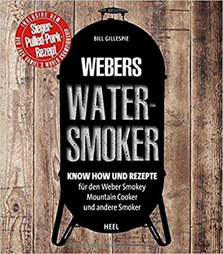 Bill Gillespies Watersmoker: Know-how und Rezepte für den Weber Smokey Mountain Cooker und andere Smoker