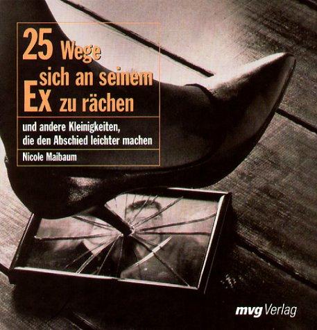 25 Wege, sich an seinem Ex zu rächen.Und andere Kleinigkeiten, die den Abschied leichter machen