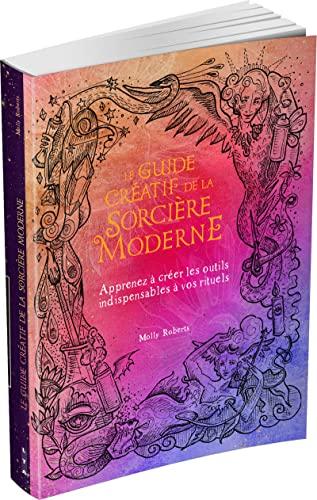 Le guide créatif de la sorcière moderne : apprenez à créer les outils indispensables à vos rituels